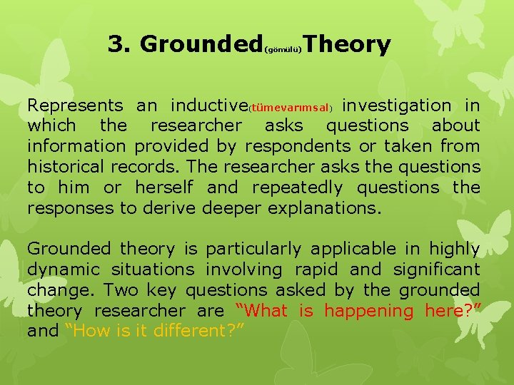 3. Grounded Theory (gömülü) Represents an inductive(tümevarımsal) investigation in which the researcher asks questions