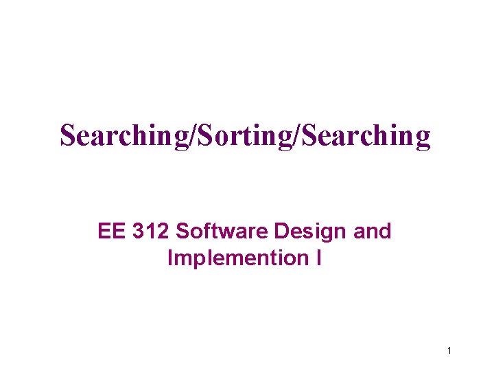 Searching/Sorting/Searching EE 312 Software Design and Implemention I 1 