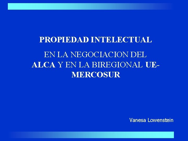 PROPIEDAD INTELECTUAL EN LA NEGOCIACION DEL ALCA Y EN LA BIREGIONAL UEMERCOSUR Vanesa Lowenstein