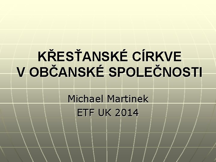 KŘESŤANSKÉ CÍRKVE V OBČANSKÉ SPOLEČNOSTI Michael Martinek ETF UK 2014 