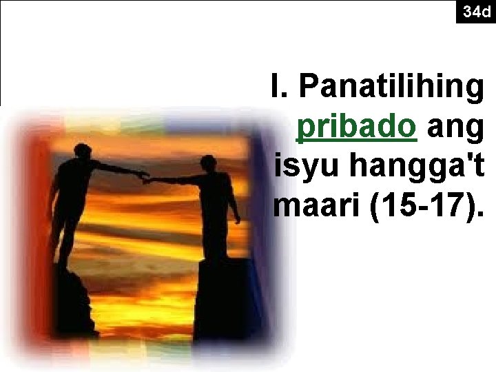 34 d The Point of Verses 15 -17 I. Panatilihing pribado ang isyu hangga't