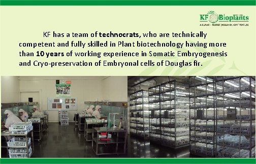 KF has a team of technocrats, who are technically competent and fully skilled in