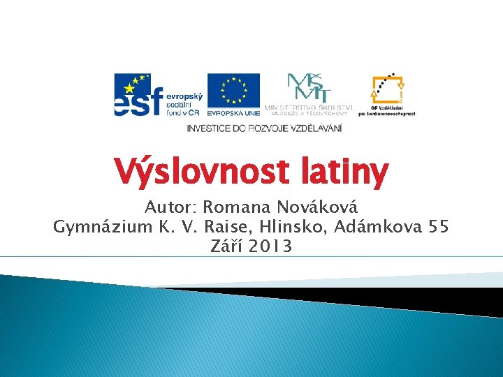 Výslovnost latiny Autor: Romana Nováková Gymnázium K. V. Raise, Hlinsko, Adámkova 55 Září 2013