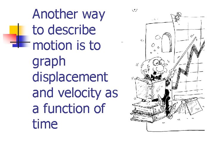 Another way to describe motion is to graph displacement and velocity as a function