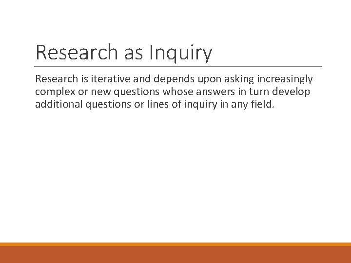 Research as Inquiry Research is iterative and depends upon asking increasingly complex or new