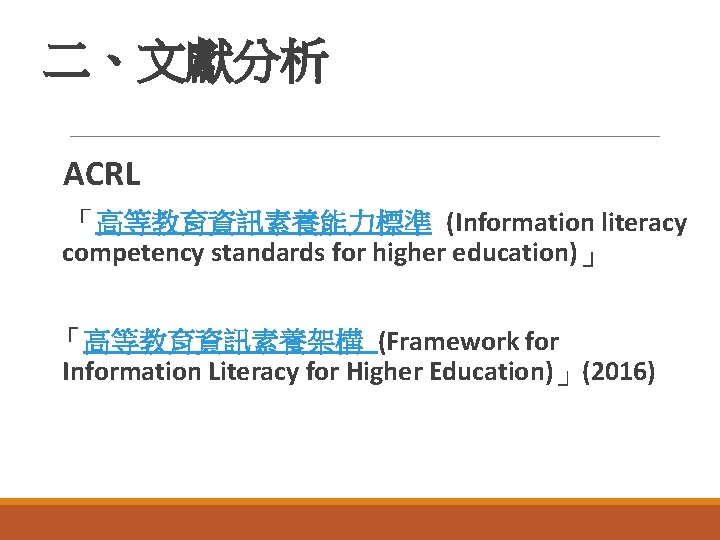 二、文獻分析 ACRL 「高等教育資訊素養能力標準 (Information literacy competency standards for higher education)」 「高等教育資訊素養架構 (Framework for Information