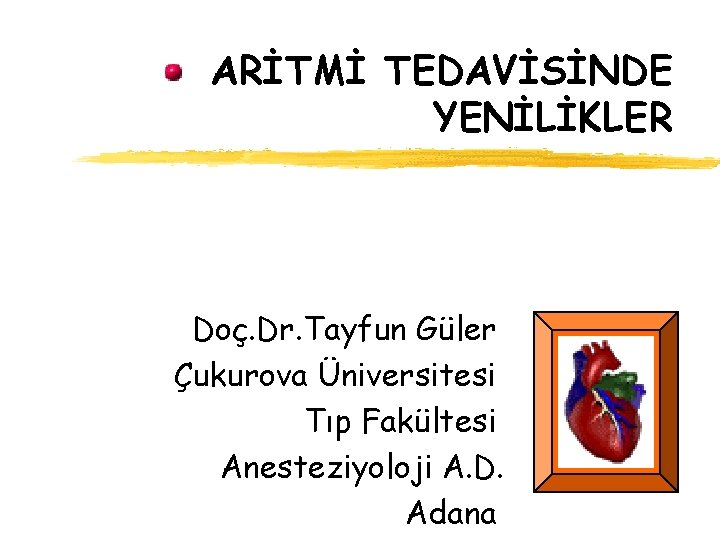 ARİTMİ TEDAVİSİNDE YENİLİKLER Doç. Dr. Tayfun Güler Çukurova Üniversitesi Tıp Fakültesi Anesteziyoloji A. D.