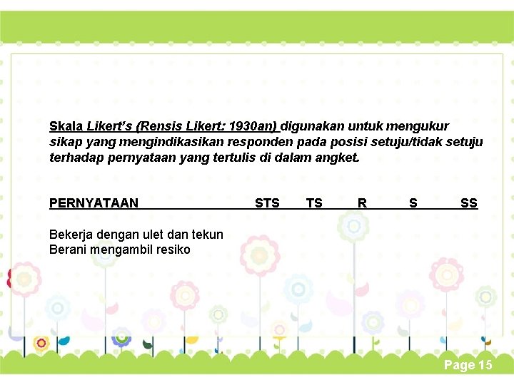 Skala Likert’s (Rensis Likert: 1930 an) digunakan untuk mengukur sikap yang mengindikasikan responden pada