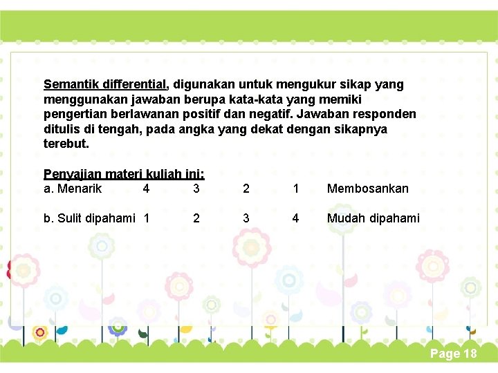 Semantik differential, digunakan untuk mengukur sikap yang menggunakan jawaban berupa kata-kata yang memiki pengertian