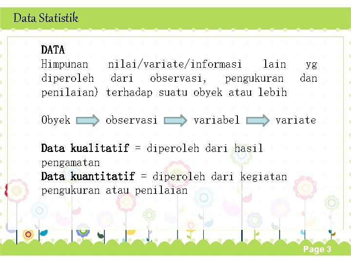 Data Statistik DATA Himpunan nilai/variate/informasi lain diperoleh dari observasi, pengukuran penilaian) terhadap suatu obyek