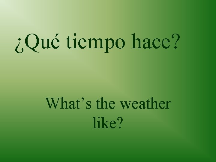 ¿Qué tiempo hace? What’s the weather like? 