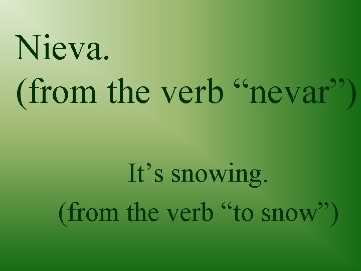 Nieva. (from the verb “nevar”) It’s snowing. (from the verb “to snow”) 