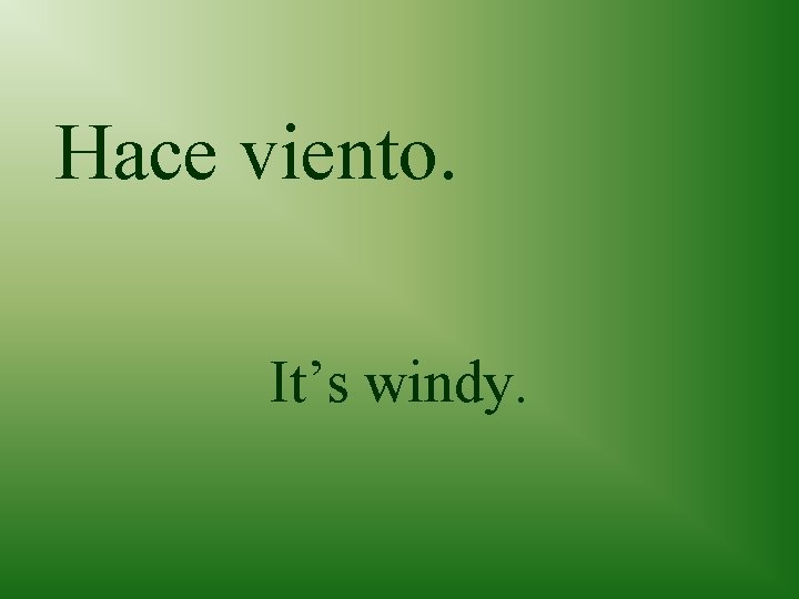 Hace viento. It’s windy. 