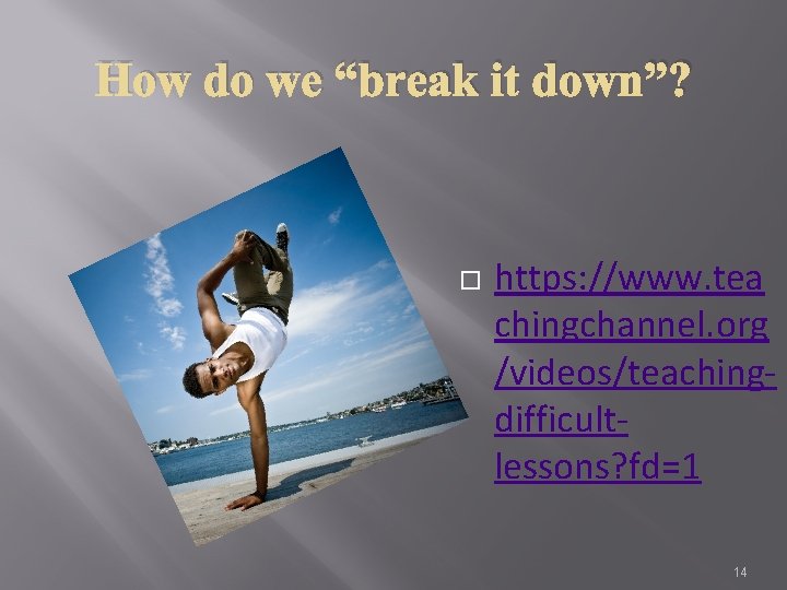 How do we “break it down”? https: //www. tea chingchannel. org /videos/teachingdifficultlessons? fd=1 14