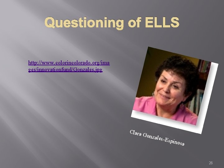 Questioning of ELLS http: //www. colorincolorado. org/ima ges/innovationfund/Gonzales. jpg Clara Gonza le s-Espi nosa