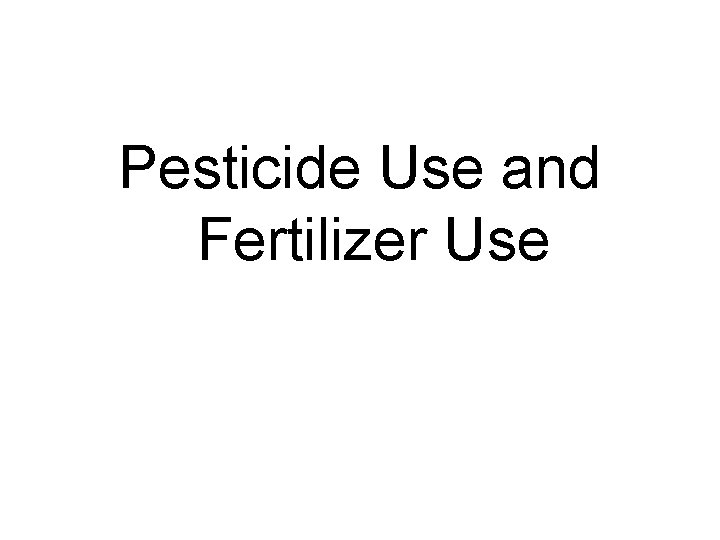 Pesticide Use and Fertilizer Use Pesticide Use and Fertilizer Use