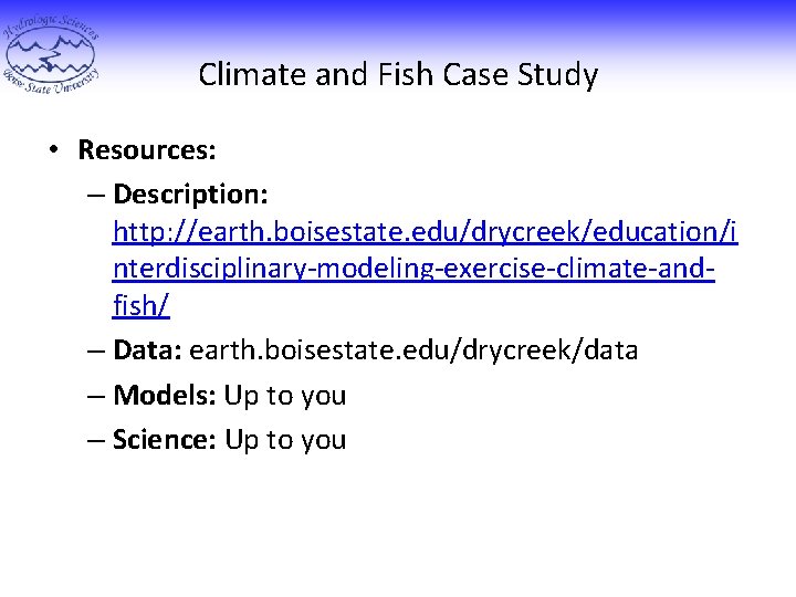 Climate and Fish Case Study • Resources: – Description: http: //earth. boisestate. edu/drycreek/education/i nterdisciplinary-modeling-exercise-climate-andfish/