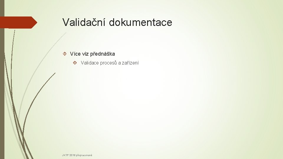 Validační dokumentace Více viz přednáška Validace procesů a zařízení JKTP 2016 přepracované 