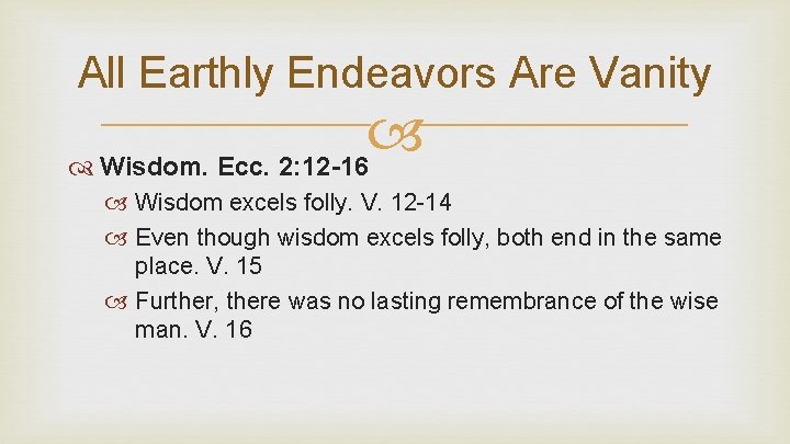All Earthly Endeavors Are Vanity Wisdom. Ecc. 2: 12 -16 Wisdom excels folly. V.