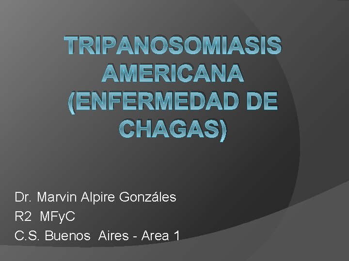TRIPANOSOMIASIS AMERICANA (ENFERMEDAD DE CHAGAS) Dr. Marvin Alpire Gonzáles R 2 MFy. C C.