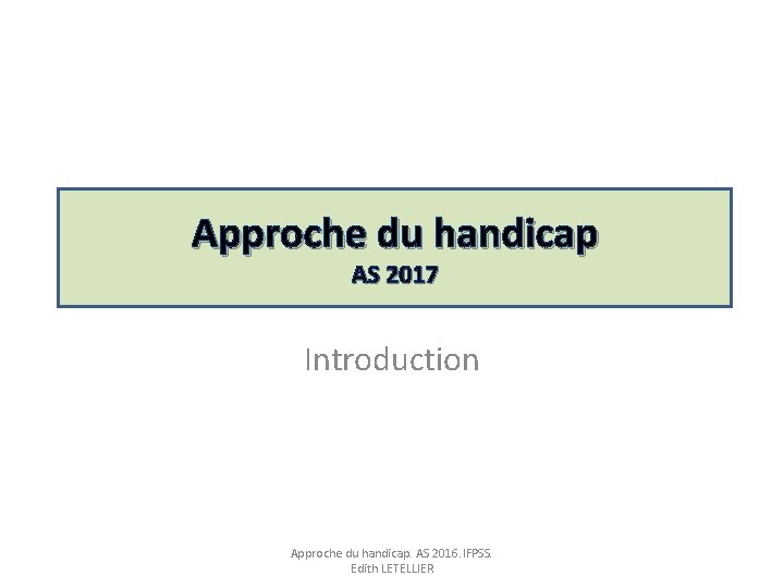 Approche du handicap AS 2017 Introduction Approche du handicap. AS 2016. IFPSS. Edith LETELLIER