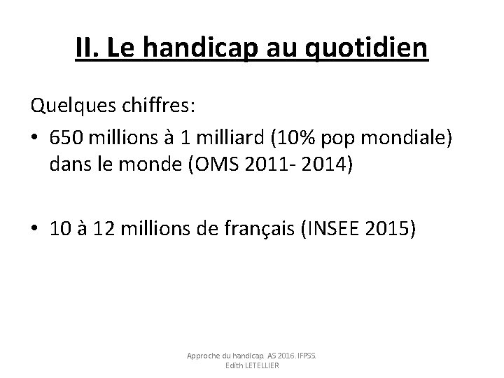 II. Le handicap au quotidien Quelques chiffres: • 650 millions à 1 milliard (10%