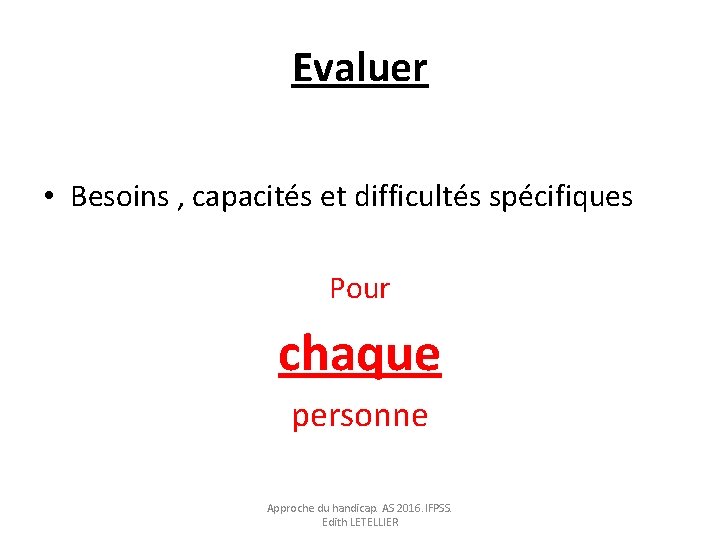 Evaluer • Besoins , capacités et difficultés spécifiques Pour chaque personne Approche du handicap. Evaluer • Besoins , capacités et difficultés spécifiques Pour chaque personne Approche du handicap.