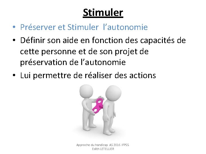 Stimuler • Préserver et Stimuler l’autonomie • Définir son aide en fonction des capacités