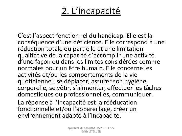 2. L’incapacité C’est l’aspect fonctionnel du handicap. Elle est la conséquence d’une déficience. Elle