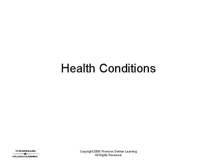 Health Conditions Copyright 2006 Thomson Delmar Learning. All Rights Reserved. 
