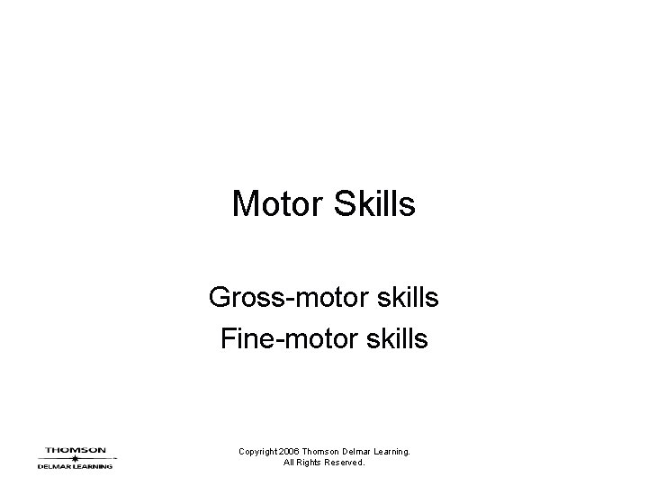 Motor Skills Gross-motor skills Fine-motor skills Copyright 2006 Thomson Delmar Learning. All Rights Reserved.