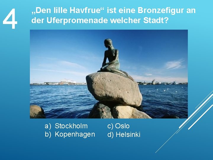 4 „Den lille Havfrue“ ist eine Bronzefigur an der Uferpromenade welcher Stadt? a) Stockholm