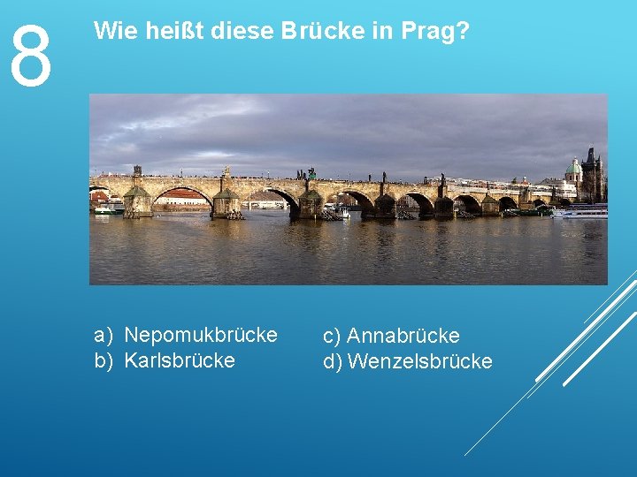 8 Wie heißt diese Brücke in Prag? a) Nepomukbrücke b) Karlsbrücke c) Annabrücke d)