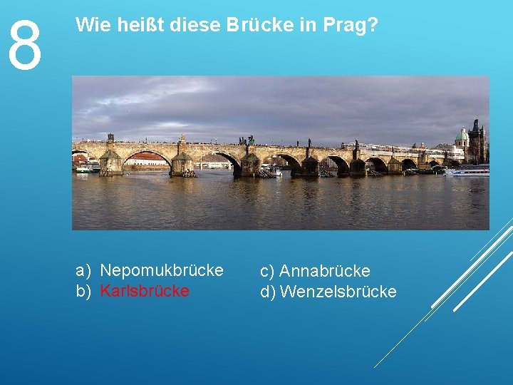 8 Wie heißt diese Brücke in Prag? a) Nepomukbrücke b) Karlsbrücke c) Annabrücke d)