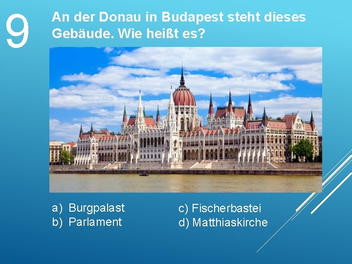 9 An der Donau in Budapest steht dieses Gebäude. Wie heißt es? a) Burgpalast
