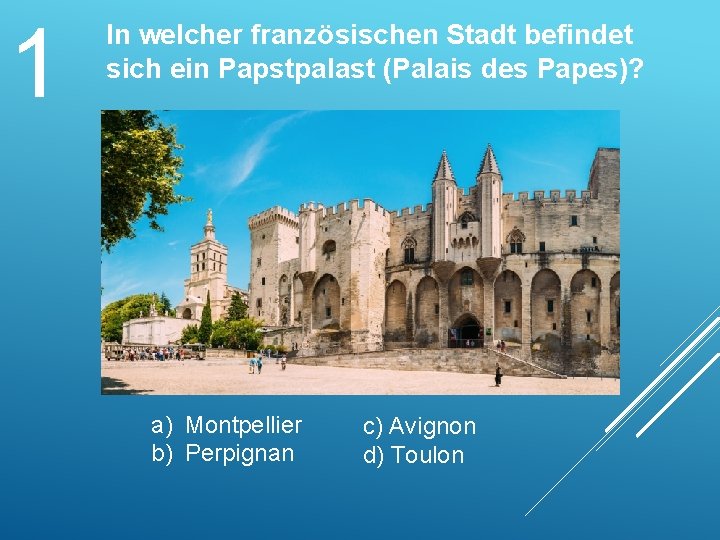 1 In welcher französischen Stadt befindet sich ein Papstpalast (Palais des Papes)? a) Montpellier