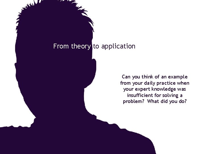 From theory to application Can you think of an example from your daily practice