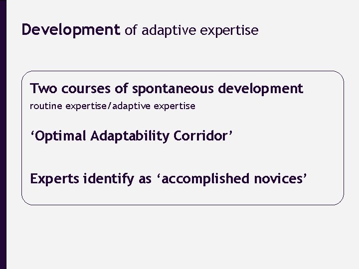 Development of adaptive expertise Two courses of spontaneous development routine expertise/adaptive expertise ‘Optimal Adaptability