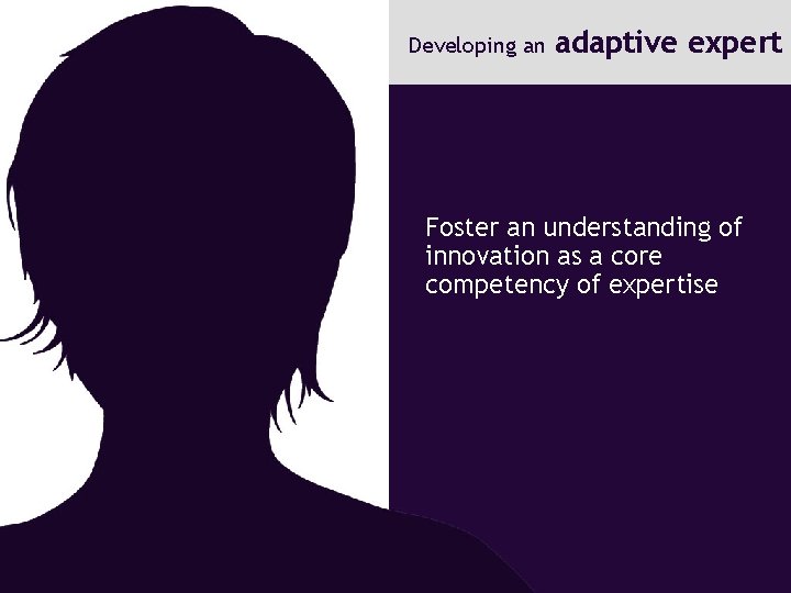 Developing an adaptive expert Foster an understanding of innovation as a core competency of