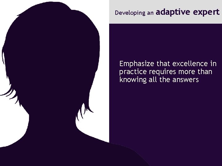 Developing an adaptive expert Emphasize that excellence in practice requires more than knowing all