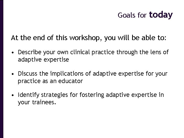 Goals for today At the end of this workshop, you will be able to: