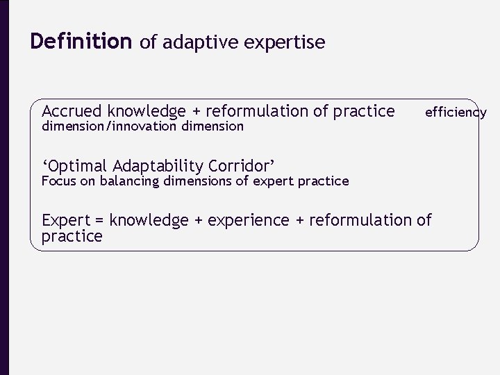 Definition of adaptive expertise Accrued knowledge + reformulation of practice dimension/innovation dimension efficiency ‘Optimal
