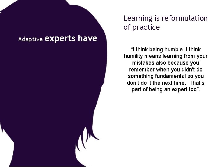 Learning is reformulation of practice Adaptive experts have “I think being humble. I think