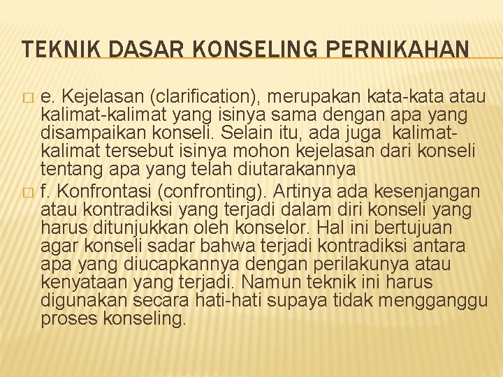 TEKNIK DASAR KONSELING PERNIKAHAN e. Kejelasan (clarification), merupakan kata-kata atau kalimat-kalimat yang isinya sama TEKNIK DASAR KONSELING PERNIKAHAN e. Kejelasan (clarification), merupakan kata-kata atau kalimat-kalimat yang isinya sama