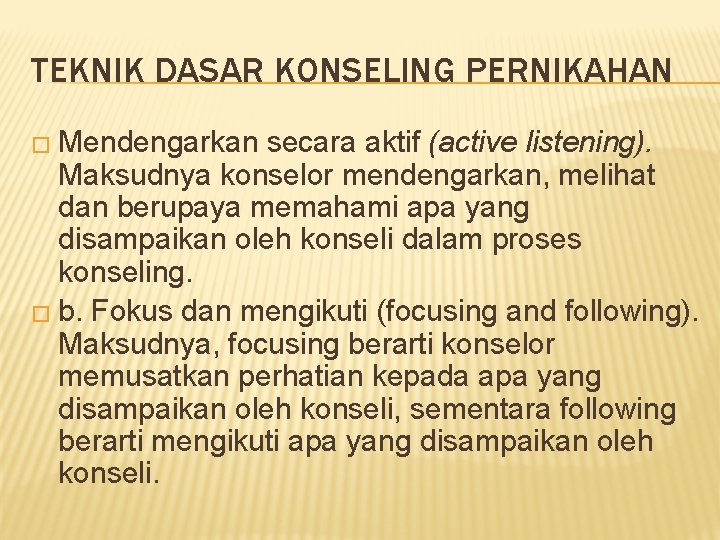 TEKNIK DASAR KONSELING PERNIKAHAN � Mendengarkan secara aktif (active listening). Maksudnya konselor mendengarkan, melihat TEKNIK DASAR KONSELING PERNIKAHAN � Mendengarkan secara aktif (active listening). Maksudnya konselor mendengarkan, melihat