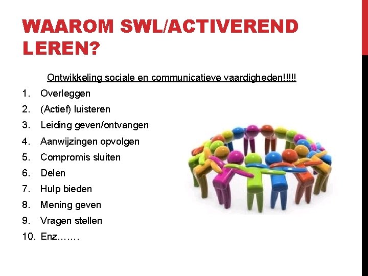 WAAROM SWL/ACTIVEREND LEREN? Ontwikkeling sociale en communicatieve vaardigheden!!!!! 1. Overleggen 2. (Actief) luisteren 3. WAAROM SWL/ACTIVEREND LEREN? Ontwikkeling sociale en communicatieve vaardigheden!!!!! 1. Overleggen 2. (Actief) luisteren 3.