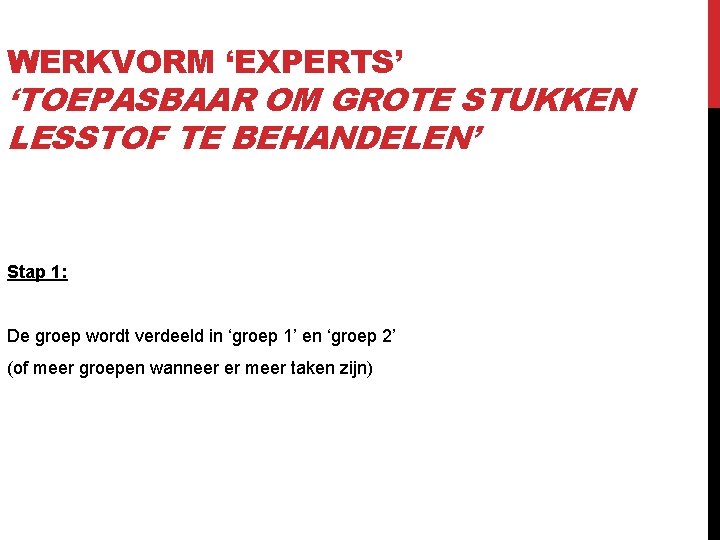 WERKVORM ‘EXPERTS’ ‘TOEPASBAAR OM GROTE STUKKEN LESSTOF TE BEHANDELEN’ Stap 1: De groep wordt WERKVORM ‘EXPERTS’ ‘TOEPASBAAR OM GROTE STUKKEN LESSTOF TE BEHANDELEN’ Stap 1: De groep wordt