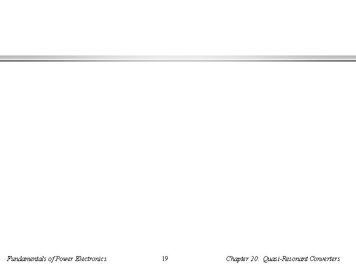 Fundamentals of Power Electronics 19 Chapter 20: Quasi-Resonant Converters 