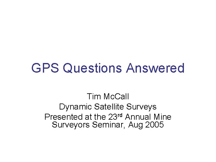 GPS Questions Answered Tim Mc. Call Dynamic Satellite Surveys Presented at the 23 rd