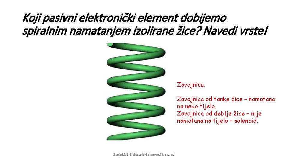 Koji pasivni elektronički element dobijemo spiralnim namatanjem izolirane žice? Navedi vrste! Zavojnicu. Zavojnica od